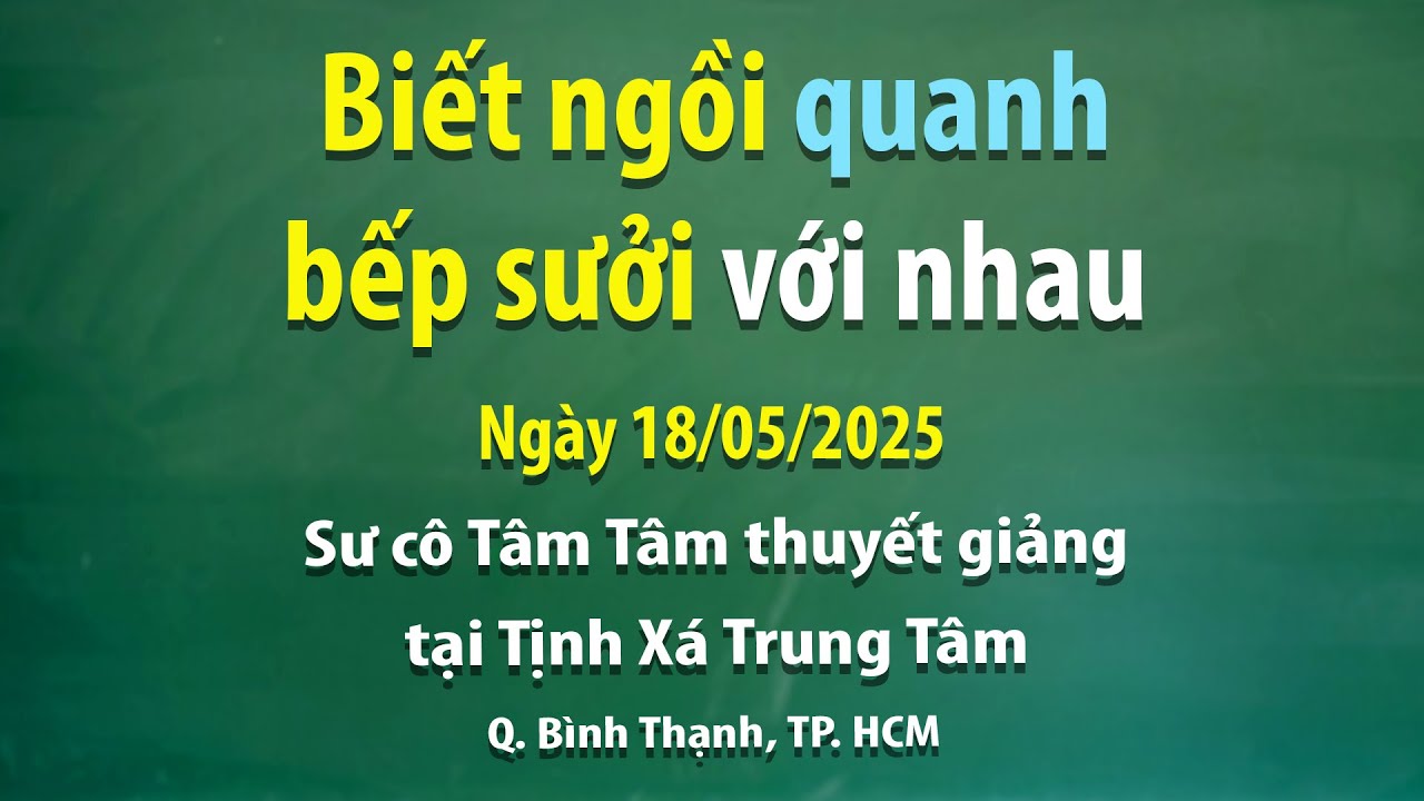 Biết ngồi quanh bếp sưởi với nhau - Ngày 18/05/2025 - Sư cô Tâm Tâm thuyết giảng