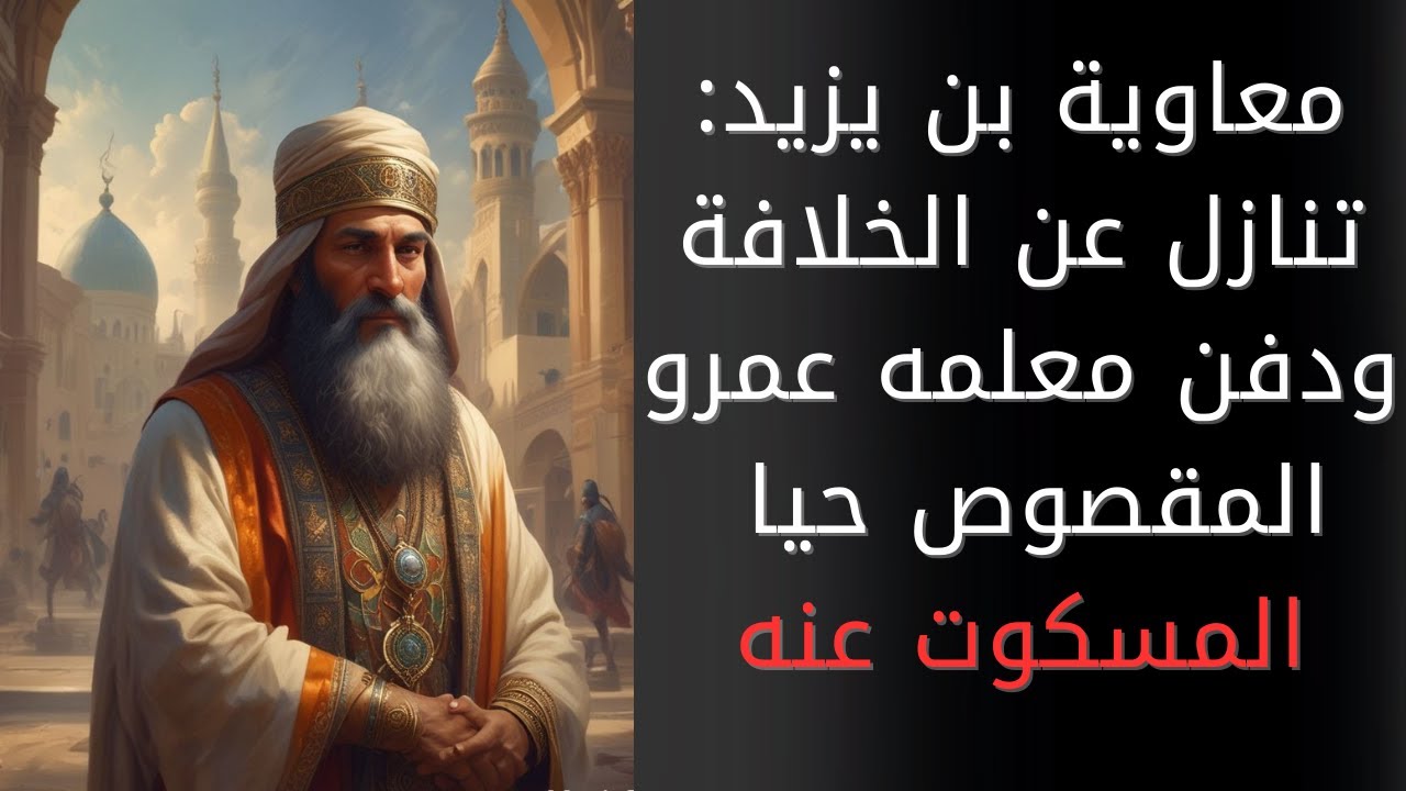 معاوية بن يزيد: لماذا تنازل عن الخلافة؟ ولماذا دفن معلمه عمرو المقصوص حيا؟
