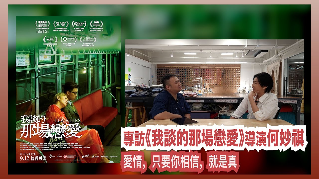 〈大把戲〉特備: 電影《我談的那場戀愛 》導演何妙祺專訪 2024-09-11 Love Lies是「愛情謊言」定「愛上謊言」？ 有時我們明知是假的，又願意去認為有發生過，因為相信即是真。