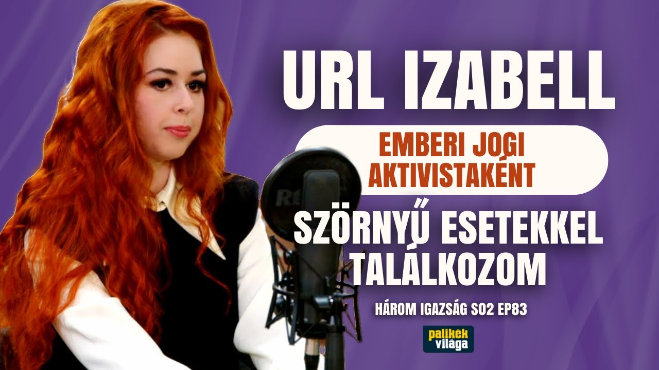 URL IZABELL: EMBERI JOGI AKTIVISTAKÉNT SZÖRNYŰ ESETEKKEL TALÁLKOZOM / Három igazság / Palikék Világa