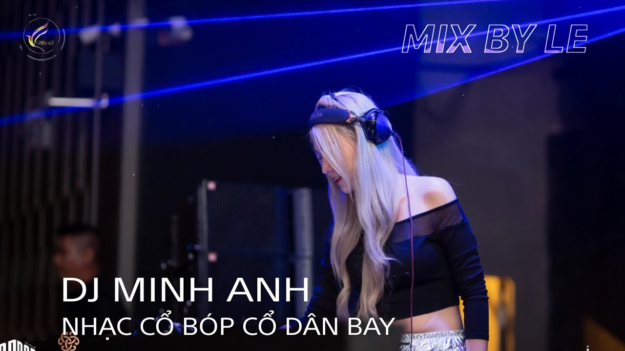 DJ MINH ANH vol 10 || NHẠC CỔ BÓP CỔ DÂN BAY || MIX BY LE