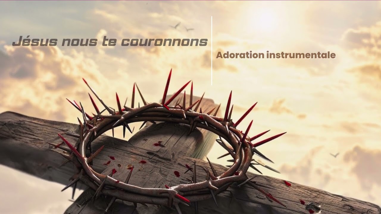 1H d'adoration avec JESUS -Jésus nous te couronnons /adoration instrumentale/atmosphère de prière.