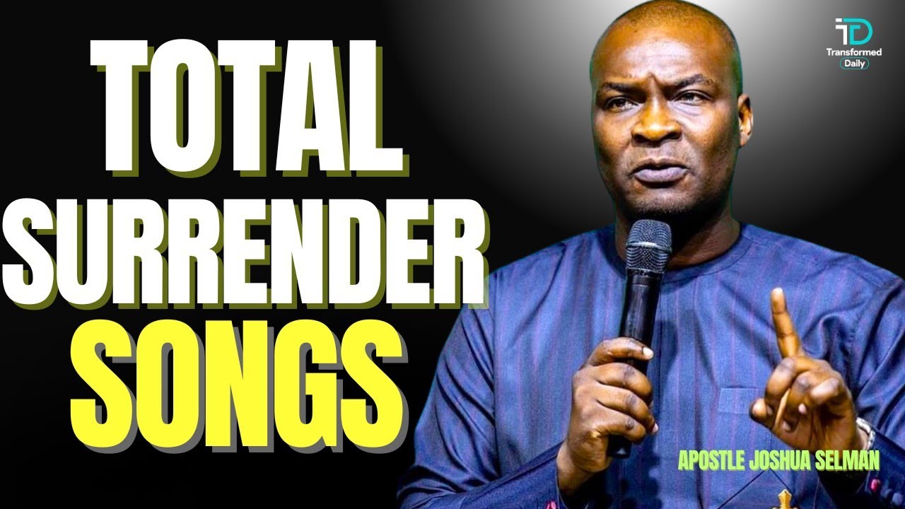 WORSHIP SONGS OF TOTAL SURRENDER BY APOSTLE JOSHUA SELMAN