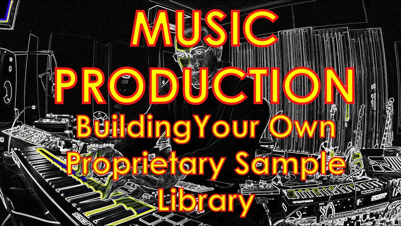Building Your Own Proprietary Sample Library - Music Production
