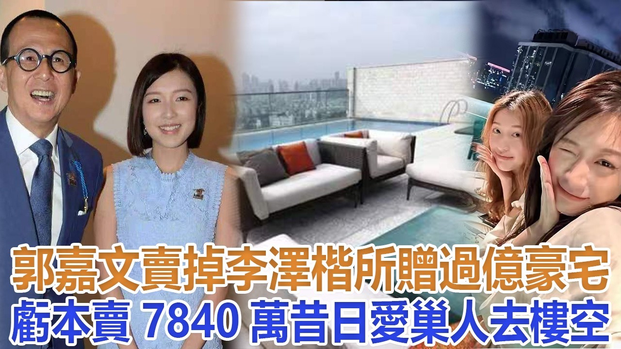 郭嘉文賣掉李澤楷所贈過億豪宅，虧本賣7840萬，昔日愛巢人去樓空#李嘉誠#李澤鉅#李澤楷#梁洛施#周凱旋#莊月明#王儷橋#李長禧#馬浴柯#郭嘉文