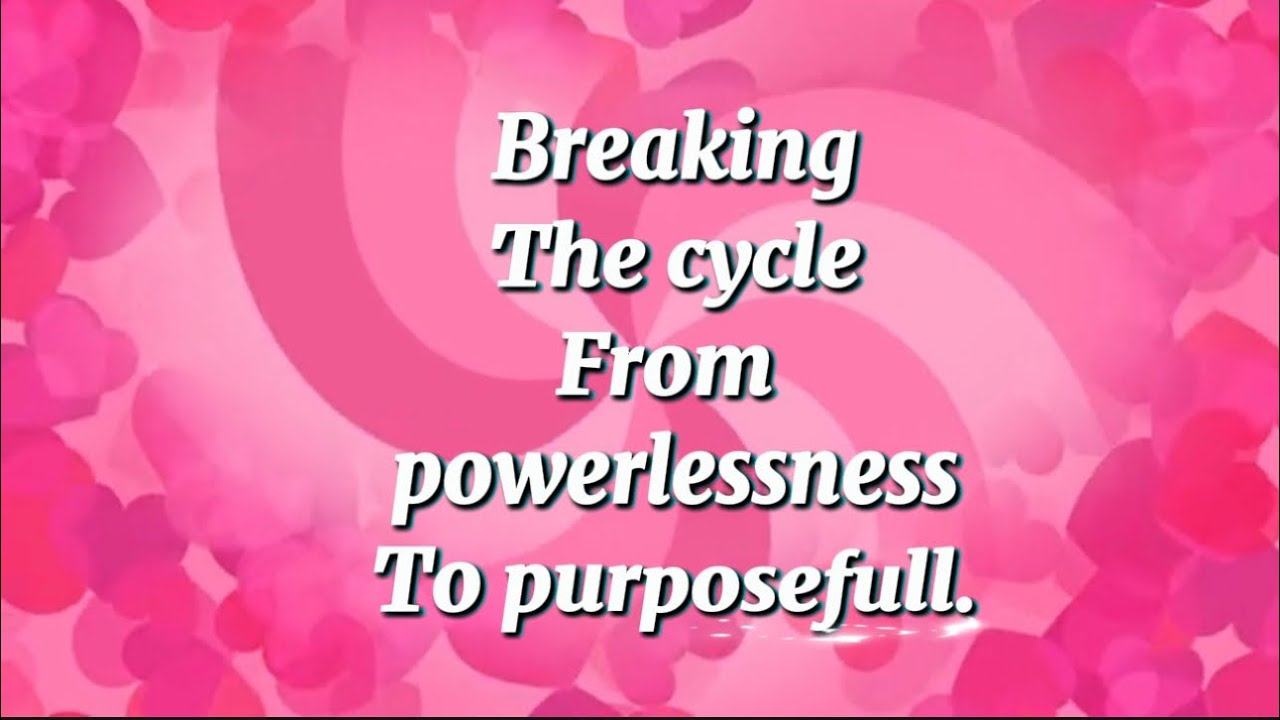 Breaking the Cycle: From Powerlessness to purposefull