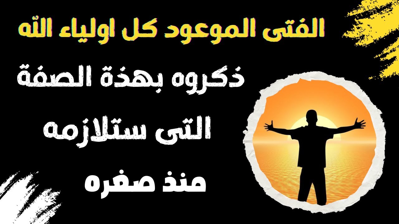 الفتى الموعود كل اولياء الله ذكروه بهذة الصفة التى ستلازمه منذ صغره