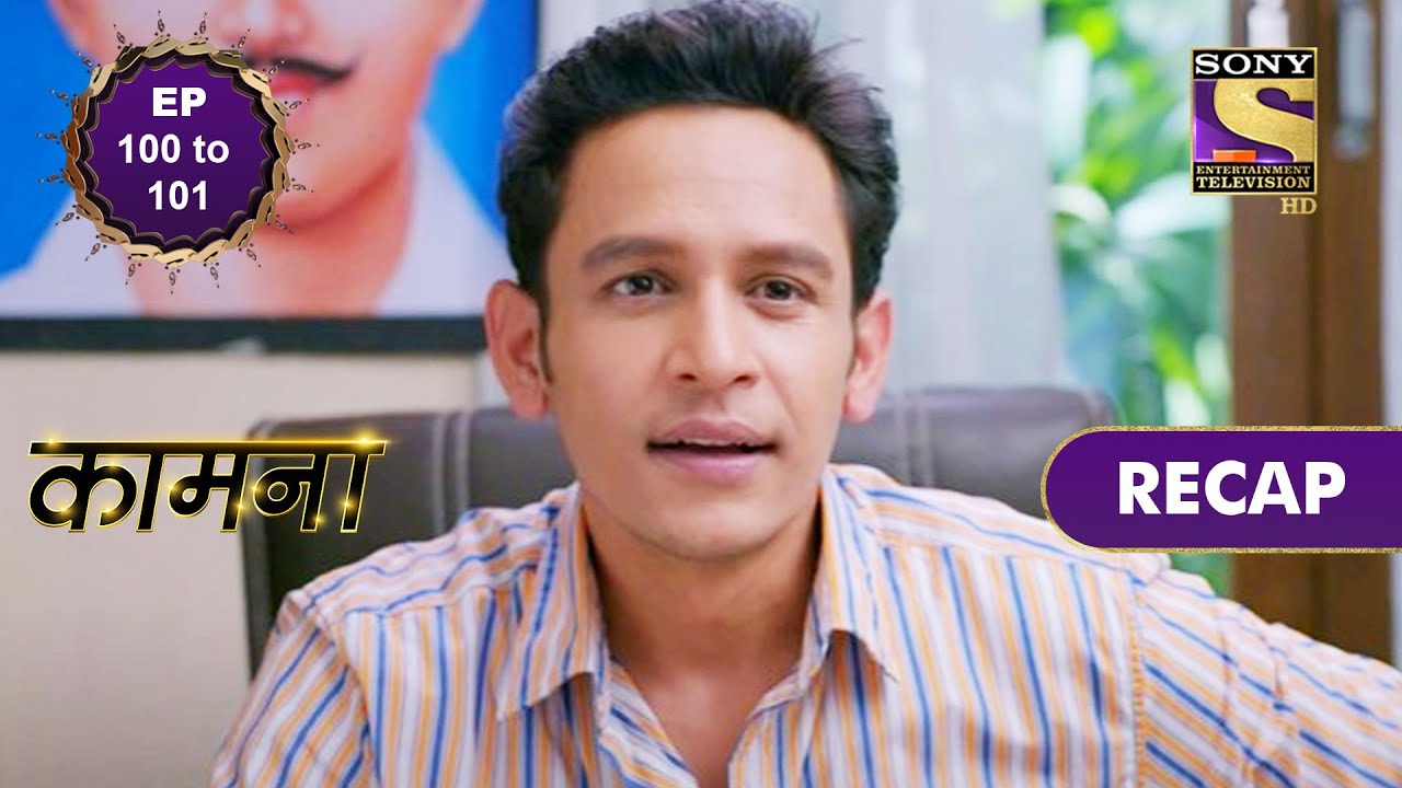 Kaamnaa | Ep 100 & 101 | RECAP | कामना