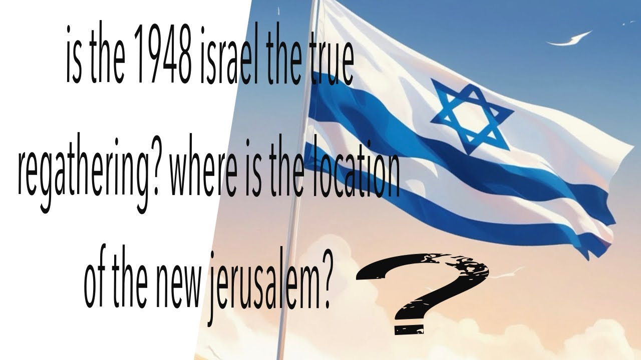 Is The 1948 Israel The True Regathering? Where Is The Location Of The New Jerusalem?