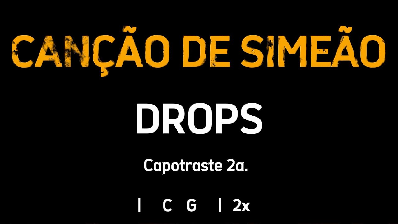 CANÇÃO DE SIMEÃO, Drops  - Cifra e Letra - Capotraste 2a.