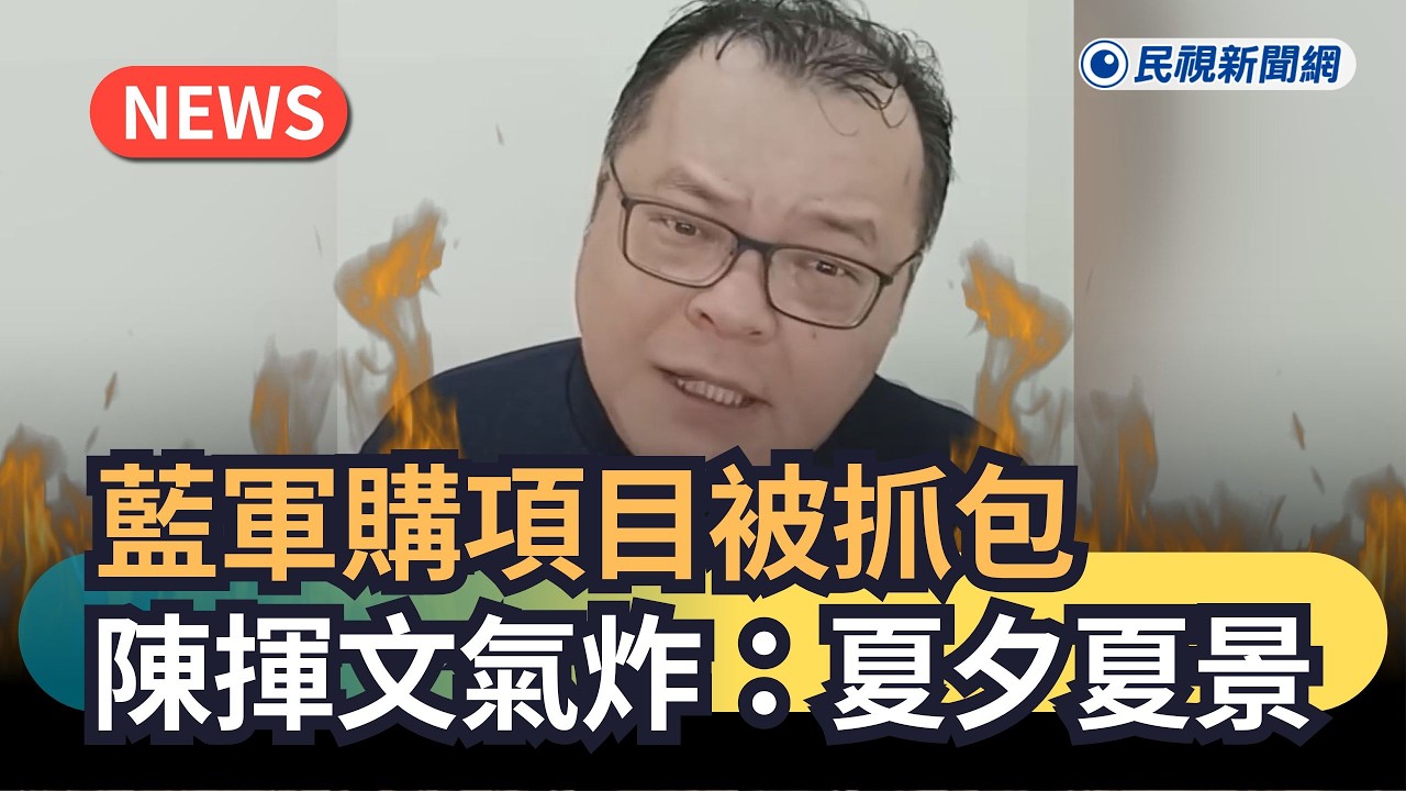 發燒新聞／藍軍購項目被抓包　陳揮文氣炸：夏夕夏景啦｜民視新聞｜