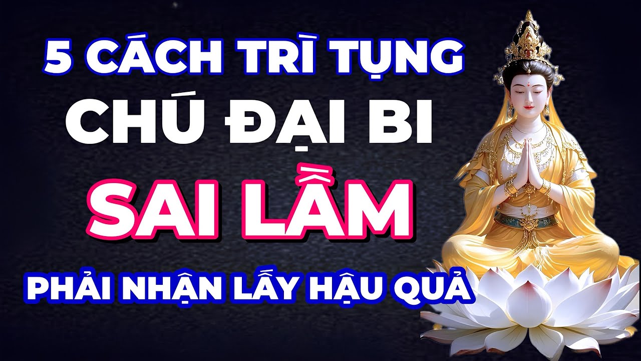 5 Cách Trì Tụng Chú Đại Bi Sai Lầm Và Phải Nhận Lấy Hậu Quả