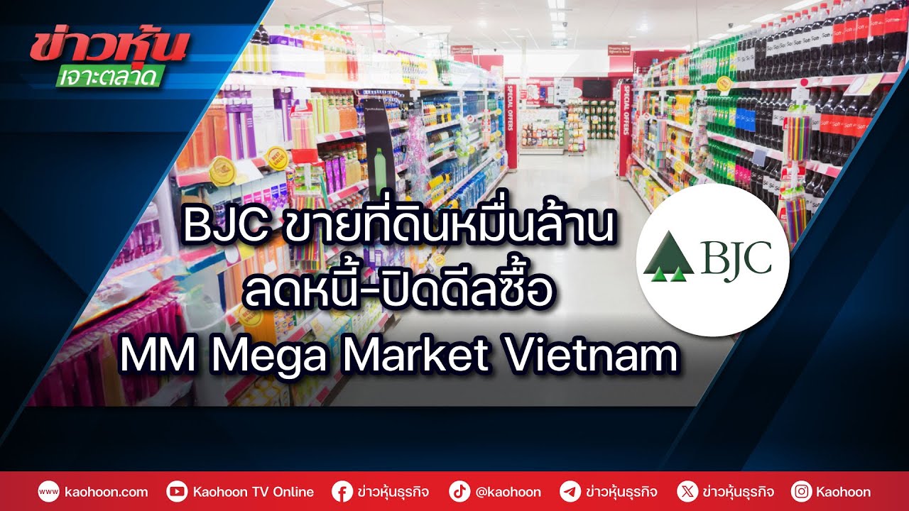BJC ขายที่ดินหมื่นล้าน ลดหนี้-ปิดดีลซื้อ MM Mega Market Vietnam