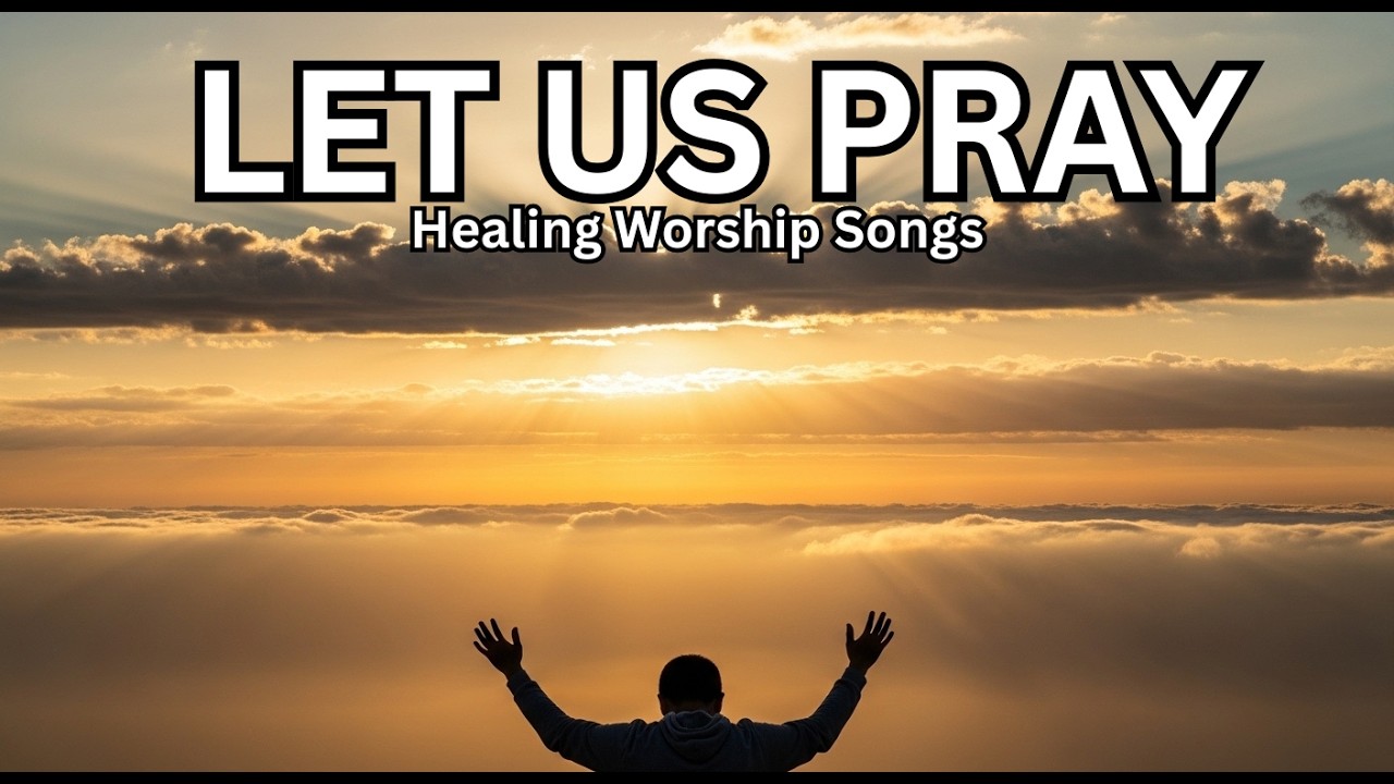 Let Us Pray | Christian Worship Songs For Prayers and Meditation