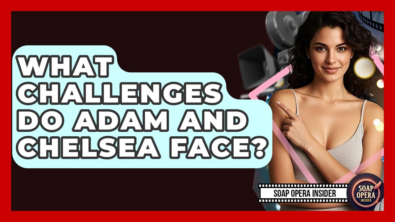 What Challenges Do Adam And Chelsea Face? - Soap Opera Insider