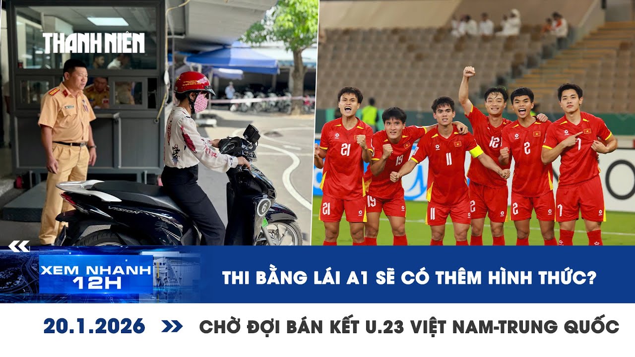 XEM NHANH 12H 20/1: Thi bằng lái A1 sẽ có thêm hình thức? | Chờ đợi bán kết U.23 Việt Nam-Trung Quốc