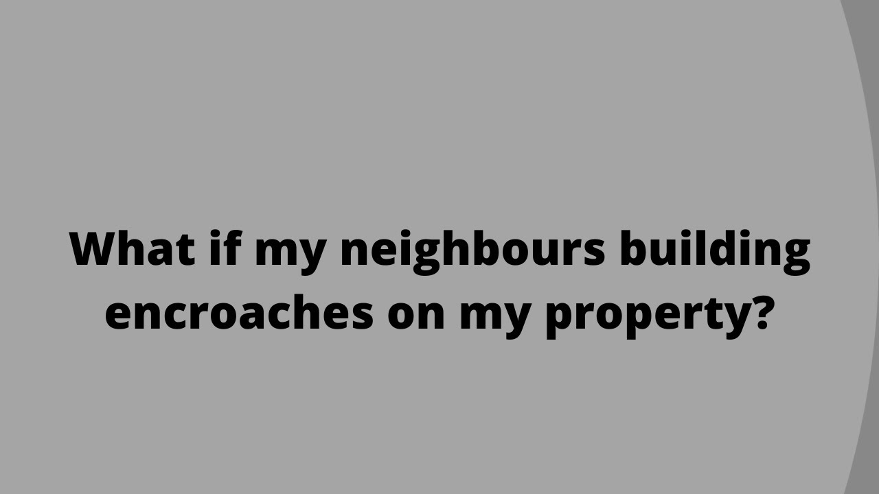 What if my neighbours building encroaches on my property?