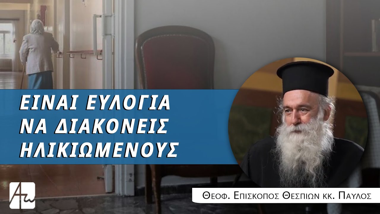 Η διακονία φροντίδας των ηλικιωμένων - Θεοφ. Επίσκοπος Θεσπιών κ. Παύλος
