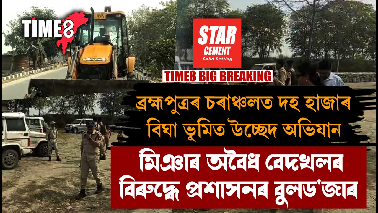 ব্ৰহ্মপুত্ৰৰ চৰাঞ্চলত দহ হাজাৰ বিঘা ভূমিত প্ৰশাসনৰ বুলড'জাৰ ।