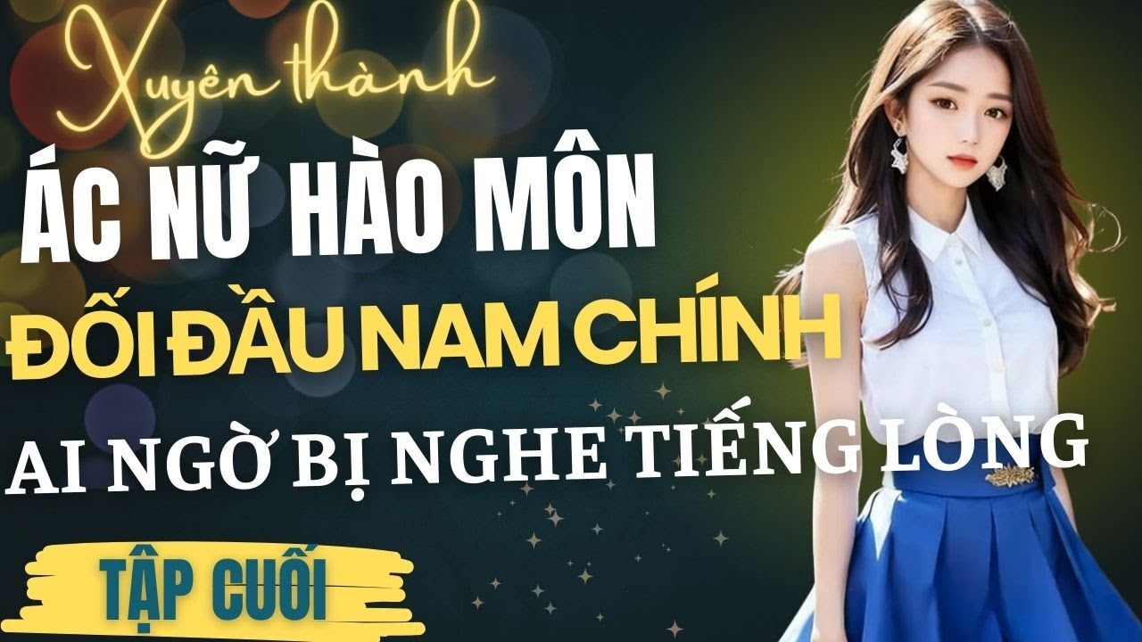 Tập Cuối: Xuyên thành ác nữ hào môn đối đầu nam chính, ai ngờ bị nghe tiếng lòng.