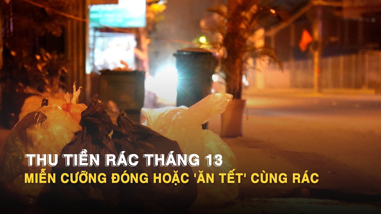 Thu tiền rác tháng 13: Miễn cưỡng đóng hoặc 