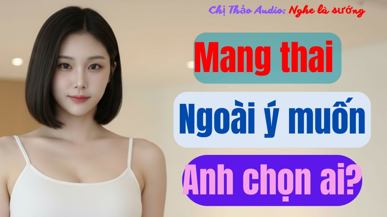 Truyện Ngôn Tình Oái Oăm: Thai Ngoài Ý Muốn, Chị Thảo Audio Hé Lộ Lựa Chọn Khó Khăn Nhất