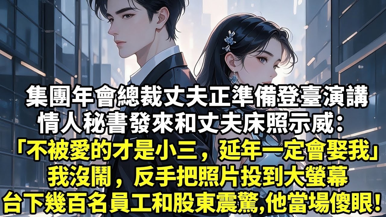 集團年會總裁丈夫正準備登臺演講情人秘書發來和丈夫床照示威：「不被愛的才是小三，延年一定會娶我」我沒鬧，反手把照片投到大螢幕台下幾百名員工和股東震驚，他當場傻眼！【現實情感】【豪門言情】【為人處世