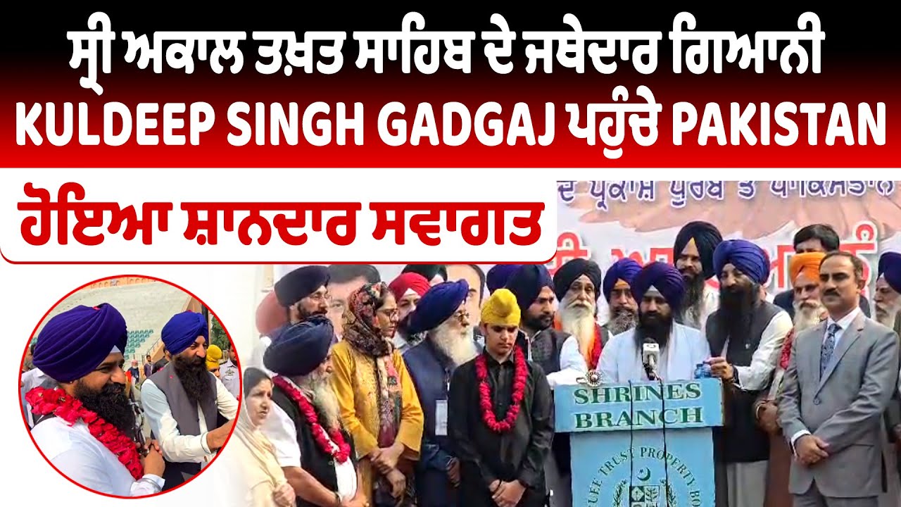 ਸ੍ਰੀ ਅਕਾਲ ਤਖ਼ਤ ਸਾਹਿਬ ਦੇ ਜਥੇਦਾਰ ਗਿਆਨੀ Kuldeep Singh Gadgaj ਪਹੁੰਚੇ Pakistan, ਹੋਇਆ ਸ਼ਾਨਦਾਰ ਸਵਾਗਤ