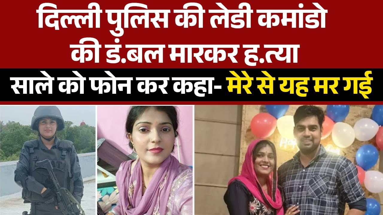 दिल्ली पुलिस की लेडी कमांडो की डं.बल मारकर ह.त्या,साले को फोन कर कहा- मेरे से यह म.र गई