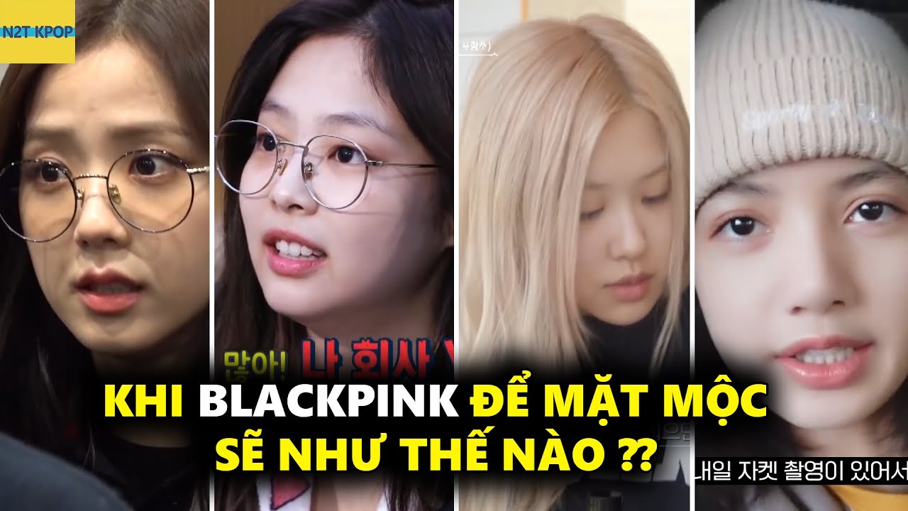 Khi Blackpink để mặt mộc sẽ như thế nào ??