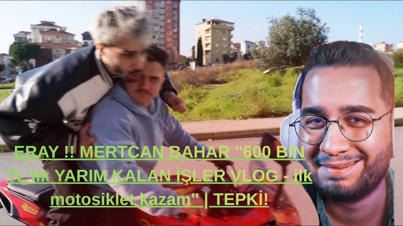 ERAY !!  MERTCAN BAHAR  ''600 BİN TL'lik YARIM KALAN İŞLER VLOG - ilk motosiklet kazam'' | TEPKİ!