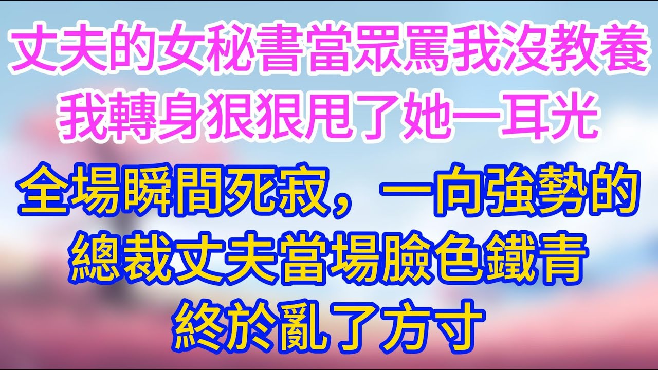 丈夫的女秘書當眾罵我沒教養，我轉身狠狠甩了她一耳光，全場瞬間死寂，一向強勢的總裁丈夫當場臉色鐵青，終於亂了方寸。
