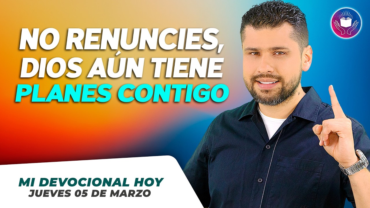 MI DEVOCIONAL HOY - JUEVES 05 DE MARZO –  No renuncies, Dios aún tiene planes contigo