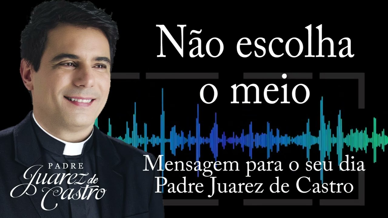MENSAGEM - N&atilde;o escolha o meio - Padre Juarez de Castro @padrejuarez