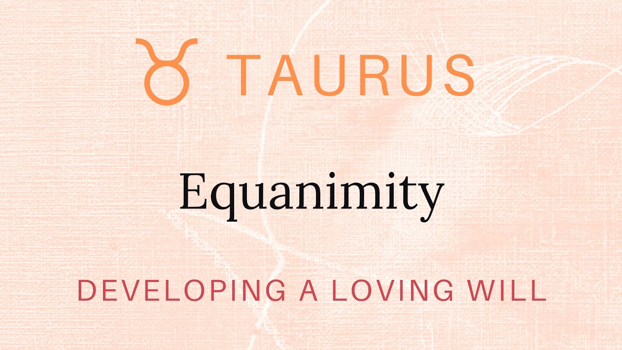 Taurus: EQUANIMITY | Developing A Loving Will