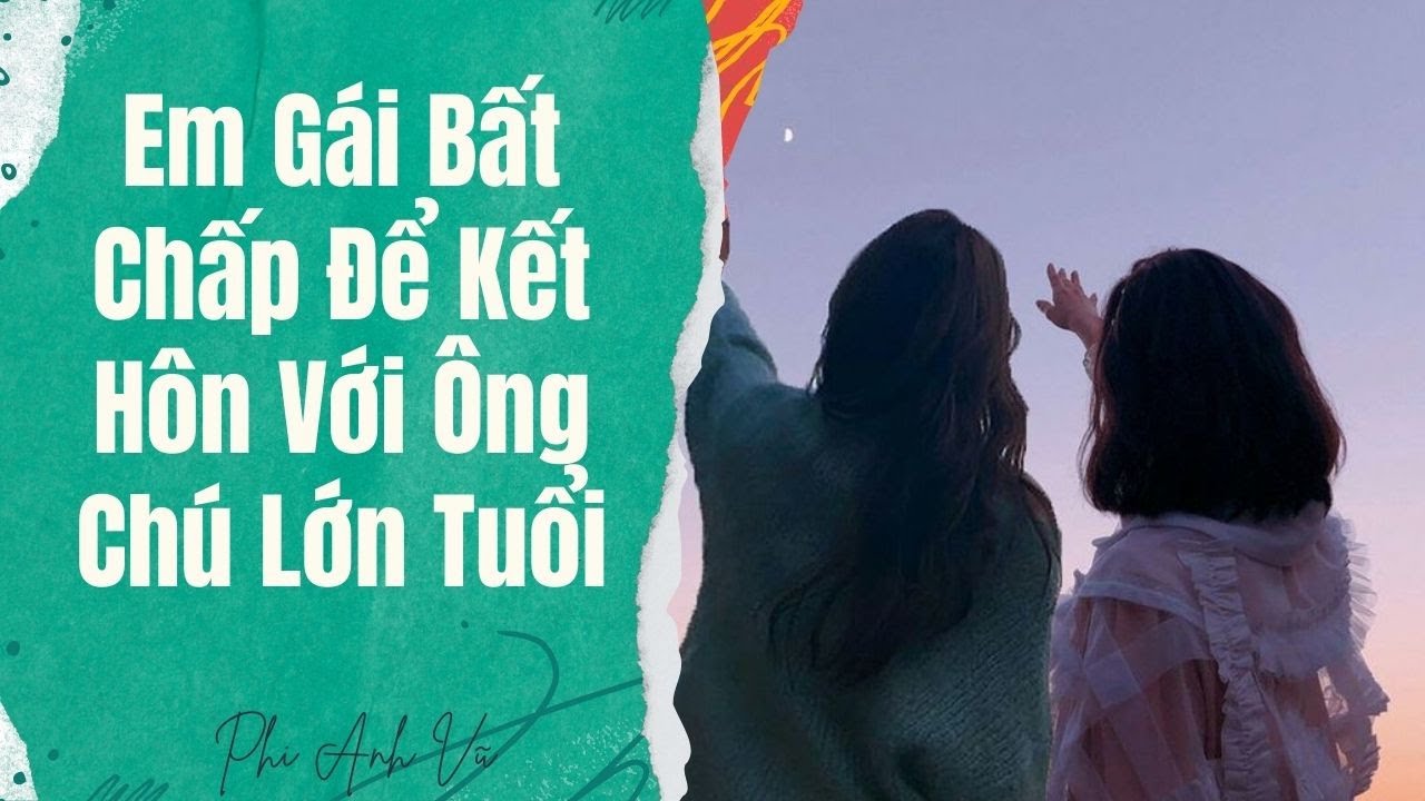 [Truyện Audio] Em Gái Bất Chấp Để Kết Hôn Với Ông Chú Lớn Tuổi | Phi Anh Vũ