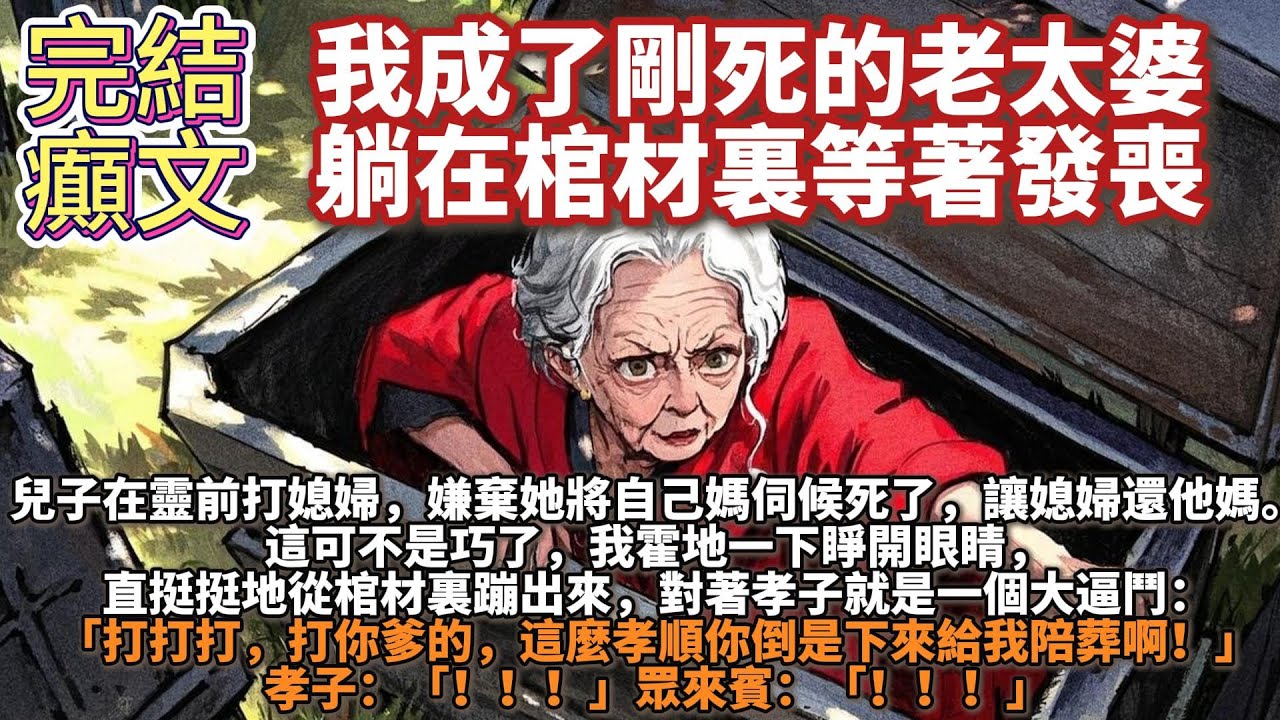 完結癲文：我成了剛死的老太婆，躺在棺材裏等著發喪。兒子在靈前打媳婦，嫌棄她將自己媽伺候死了，讓媳婦還他媽。這可不是巧了。我霍地一下睜開眼睛，直挺挺地從棺材裏蹦出來，對著孝子就是一個大逼鬥