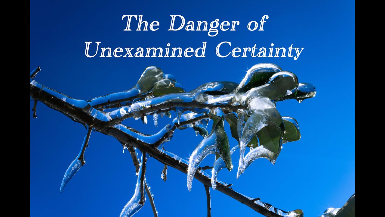 The Danger of Unexamined Certainty