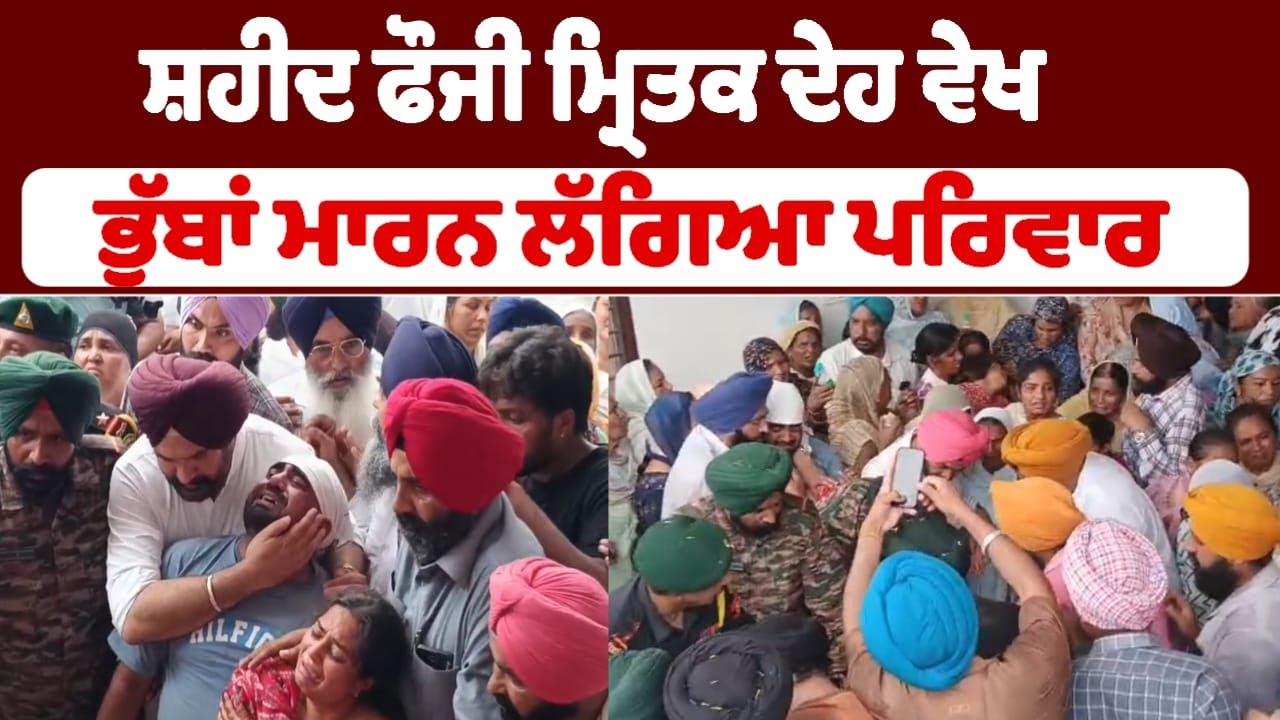 ਸ਼ਹੀਦ ਫੌਜੀ ਮ੍ਰਿਤਕ ਦੇਹ ਵੇਖ ਭੁੱਬਾਂ ਮਾਰਨ ਲੱਗਿਆ ਪਰਿਵਾਰ