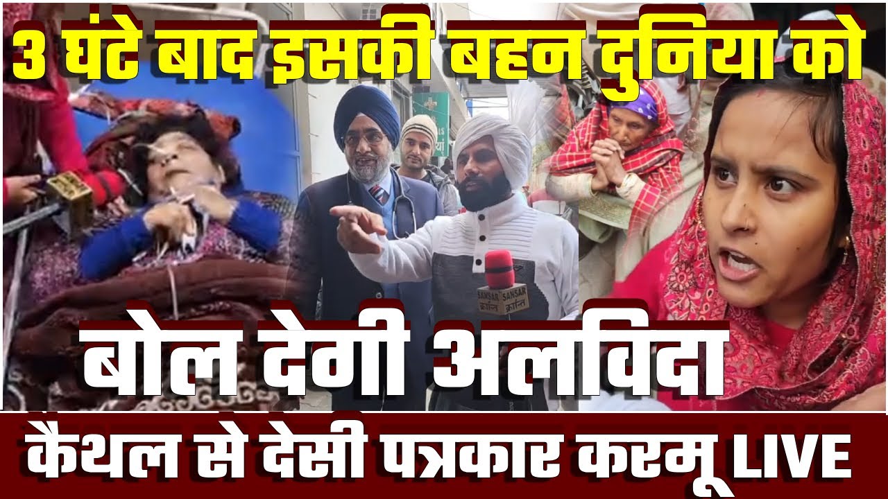 3 घंटे बाद इसकी बहन दुनिया को बोल देगी अलविदा 😲! कैथल से देसी पत्रकार करमू LIVE