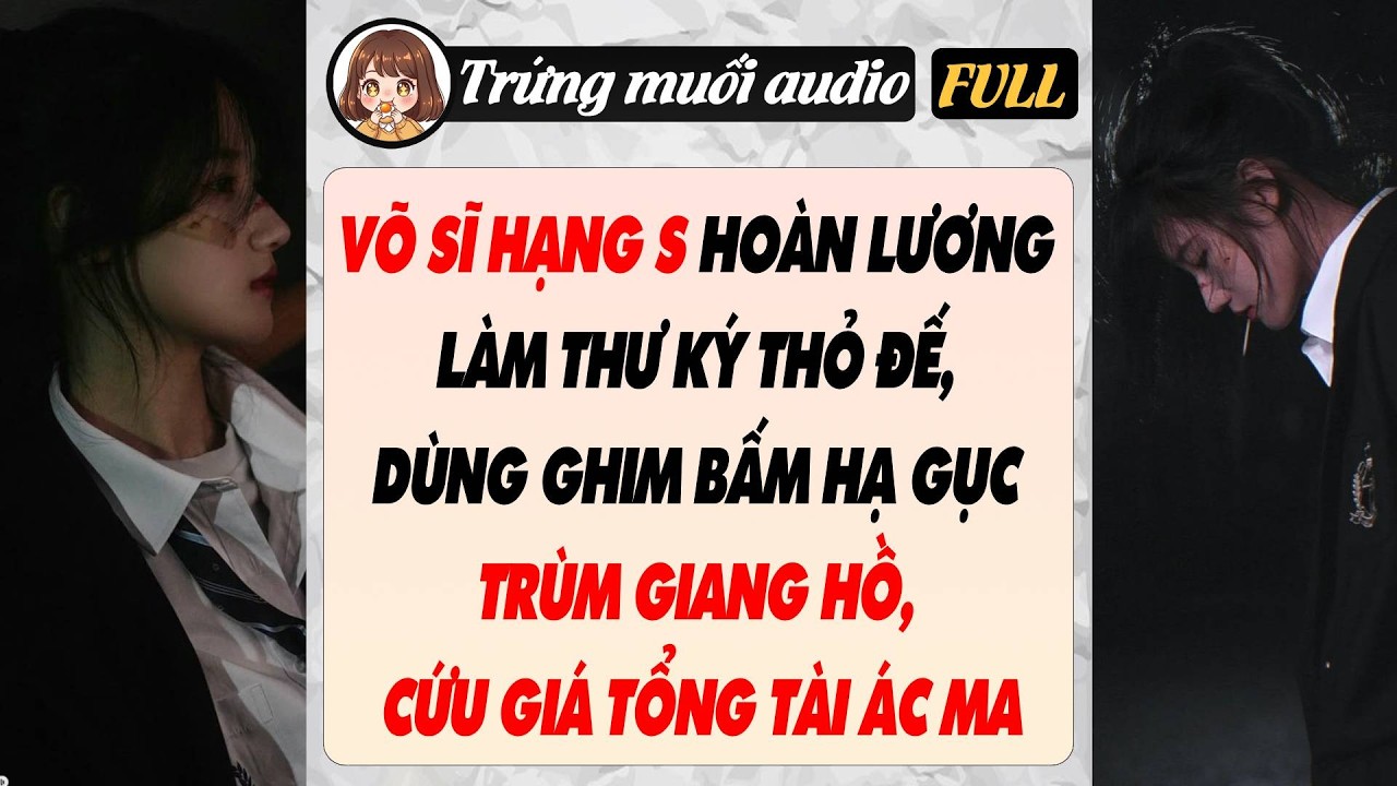 VÕ SĨ HẠNG S HOÀN LƯƠNG LÀM THƯ KÝ THỎ ĐẾ, DÙNG GHIM BẤM HẠ GỤC TRÙM GIANG HỒ CỨU GIÁ TỔNG TÀI ÁC MA