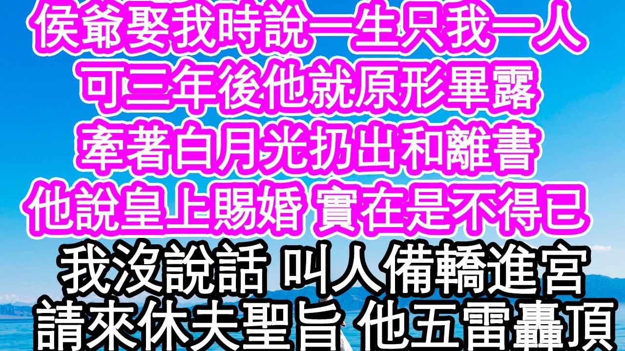 侯爺娶我時說一生只我一人，可三年後他就原形畢露，牽著白月光扔出和離書，他說皇上賜婚 實在是不得已，我沒說話 叫人備轎進宮，請來休夫聖旨 他五雷轟頂| #為人處世#生活經驗#情感故事#養老#退休