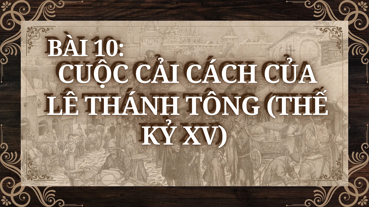 Lịch Sử 11 |Chương 5| Bài 10: CUỘC CẢI CÁCH CỦA LÊ THÁNH TÔNG THẾ KỶ XV