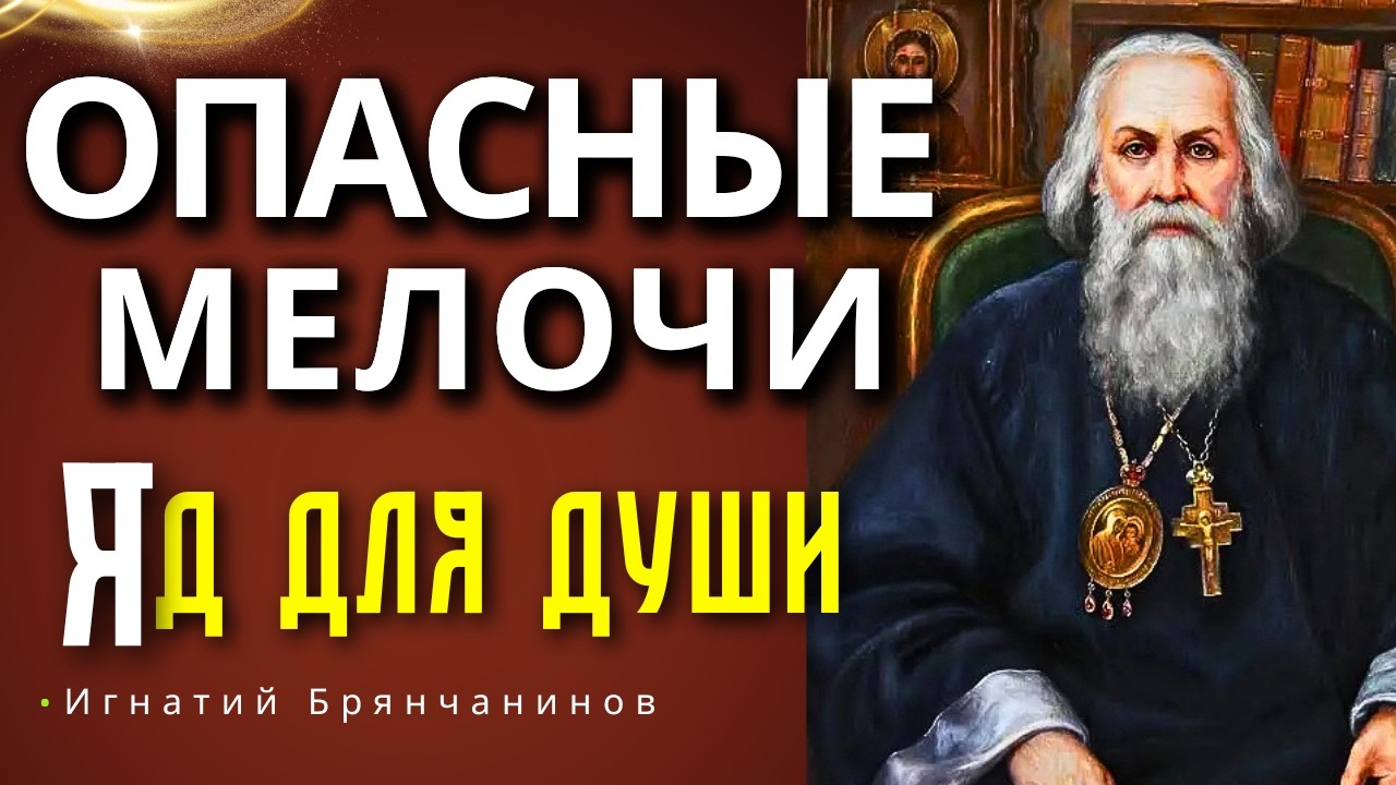 ЯД ДЛЯ ДУШИ - МЕЛКИЕ ГРЕХИ! О чем предупреждал свт.Игнатий Брянчанинов?