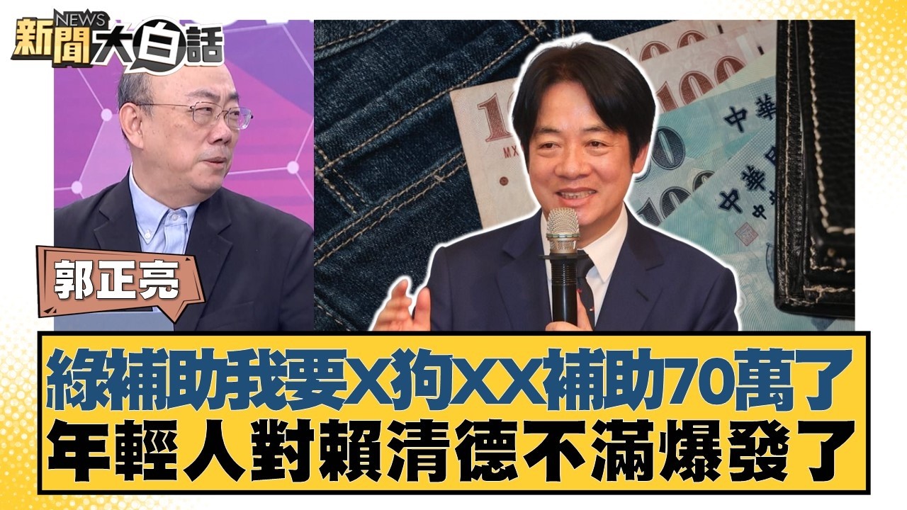 綠補助我要X狗XX補助70萬了 年輕人對賴清德不滿爆發了【#新聞大白話】20260320-7｜#郭正亮 #陳揮文 #楊智伃