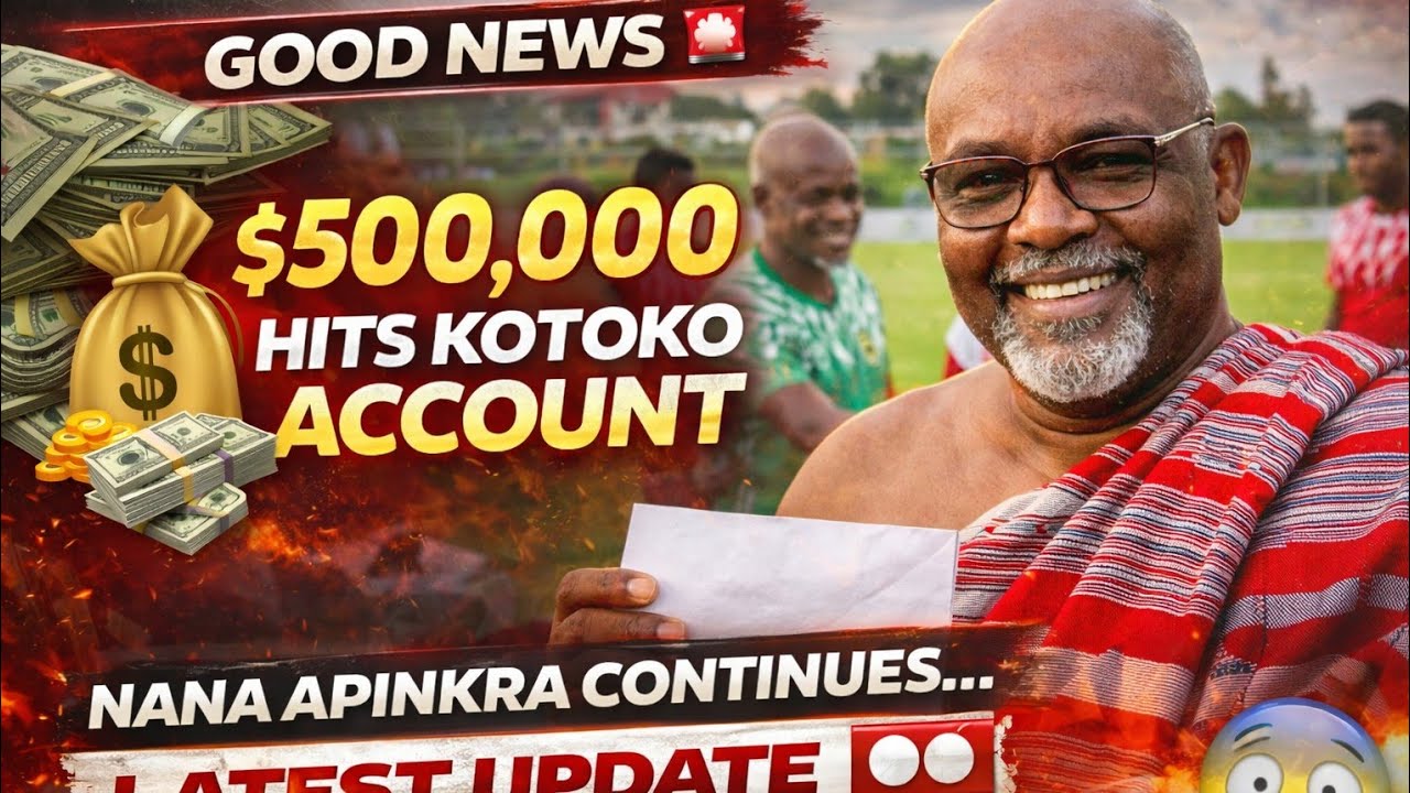GOOD NEWS: $500,000 HITS KOTOKO ACCOUNT... NANA APINKRA CONTINUES… LATEST UPDATE 