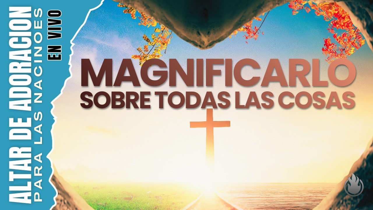 MAGNIFICARLO SOBRE TODAS LAS COSAS // 10 DE MARZO 2026 🔥 ALTAR DE ADORACI&Oacute;N PARA LAS NACIONES