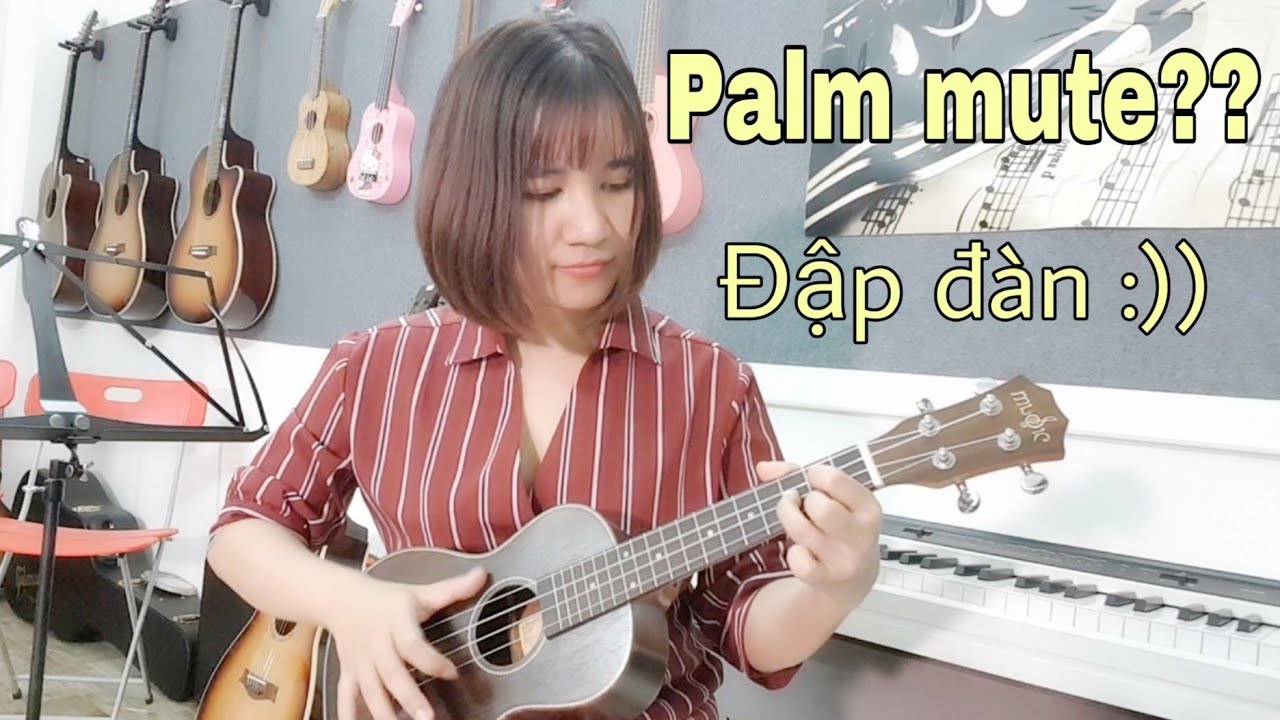 [Ukulele] Một số kỹ thuật nâng cao - Palm Mute, vuốt dây, đập đàn...