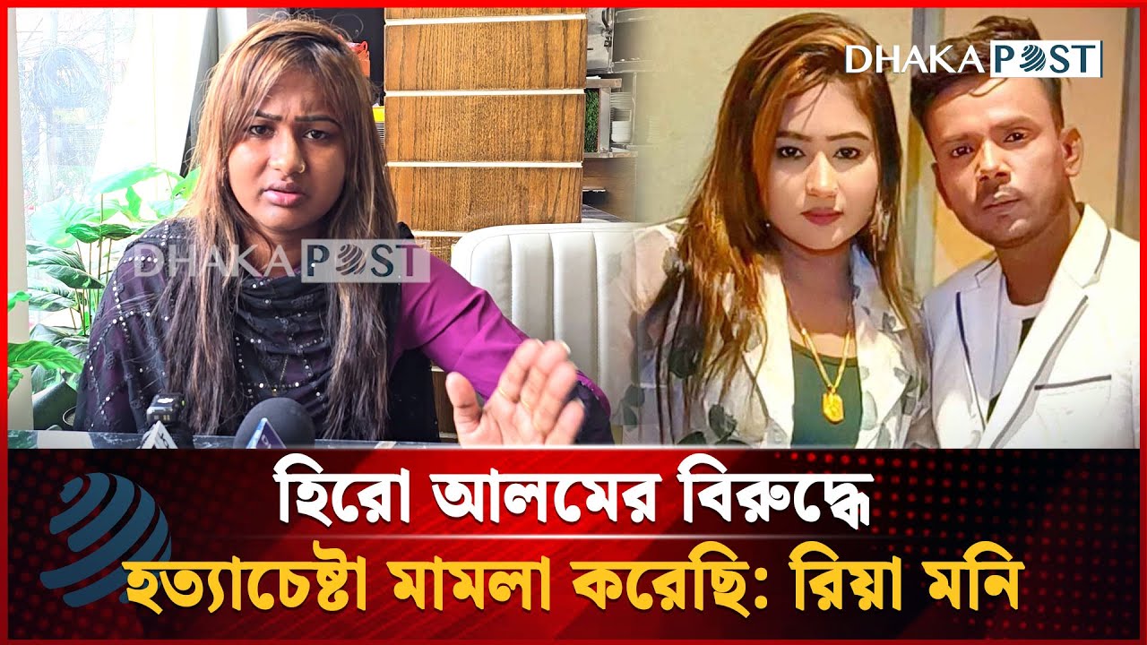 হিরো আলমের বিরুদ্ধে হত্যা'চেষ্টা মা'মলা করেছি: রিয়া মনি | Riya Moni | Hero Alom| Dhaka Post