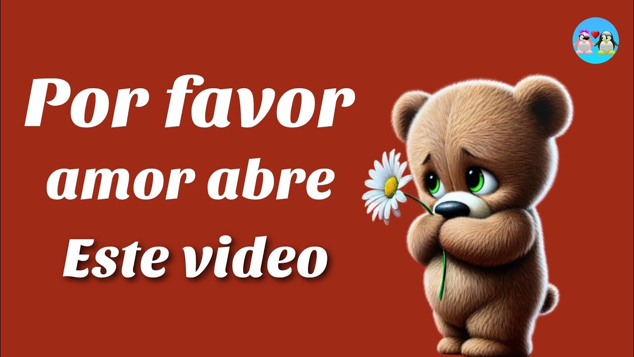 Por favor amor abre este video y entiende mis intenciones 